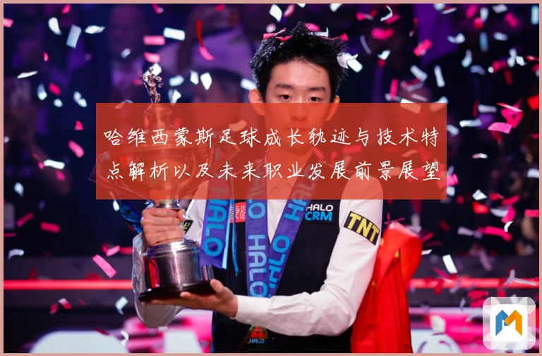 哈维西蒙斯足球成长轨迹与技术特点解析以及未来职业发展前景展望