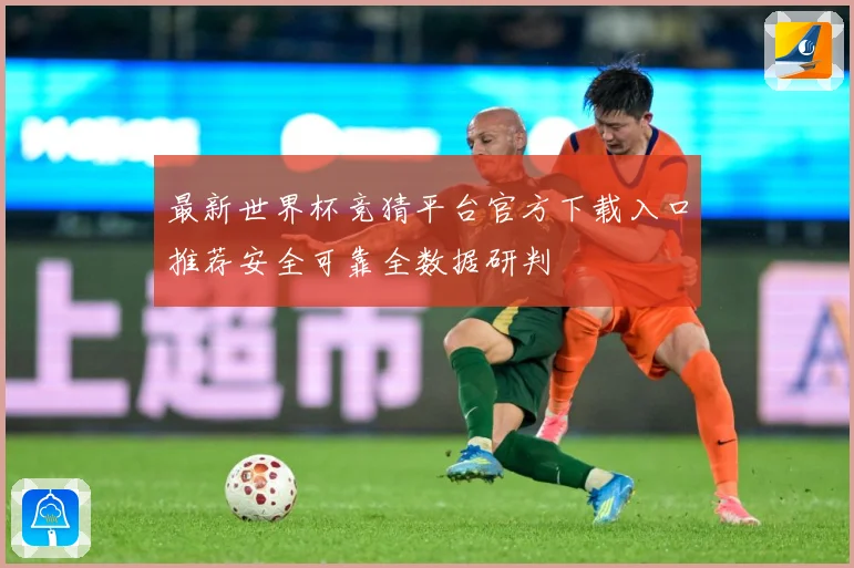 最新世界杯竞猜平台官方下载入口推荐安全可靠全数据研判
