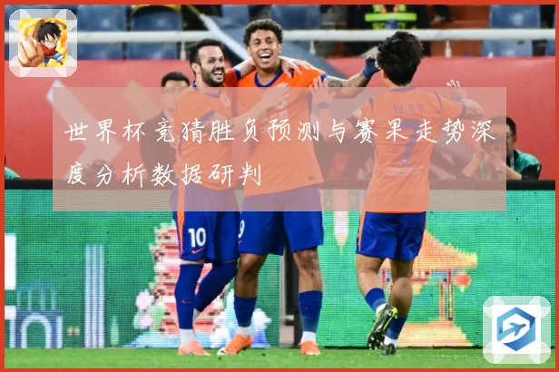 世界杯竞猜胜负预测与赛果走势深度分析数据研判