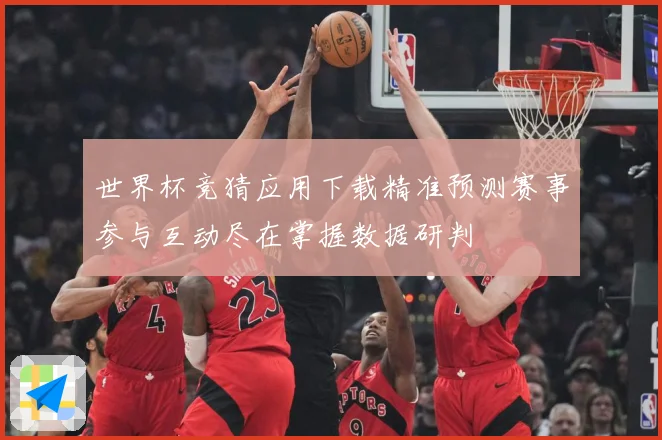 世界杯竞猜应用下载精准预测赛事参与互动尽在掌握数据研判