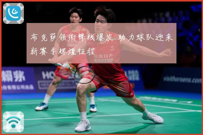 布克萨领衔锋线爆发 助力球队迎来新赛季辉煌征程