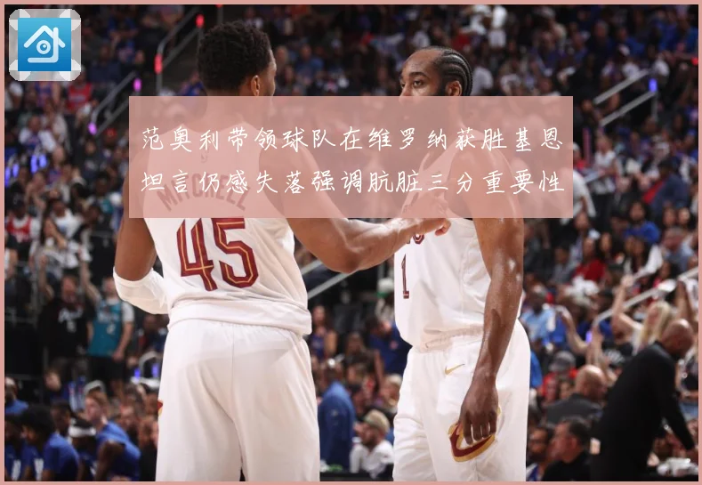 范奥利带领球队在维罗纳获胜基恩坦言仍感失落强调肮脏三分重要性成长观察