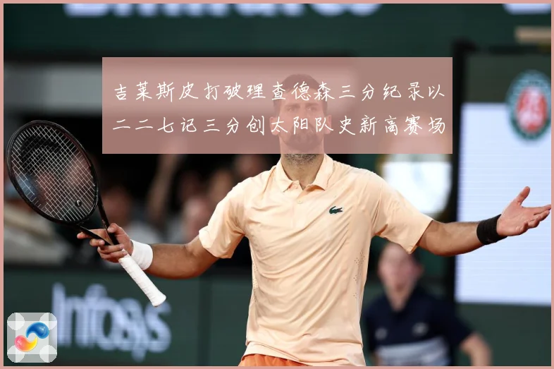 吉莱斯皮打破理查德森三分纪录以二二七记三分创太阳队史新高赛场复盘