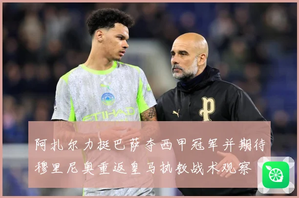 阿扎尔力挺巴萨夺西甲冠军并期待穆里尼奥重返皇马执教战术观察