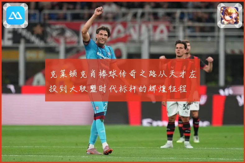 克莱顿克肖棒球传奇之路从天才左投到大联盟时代标杆的辉煌征程