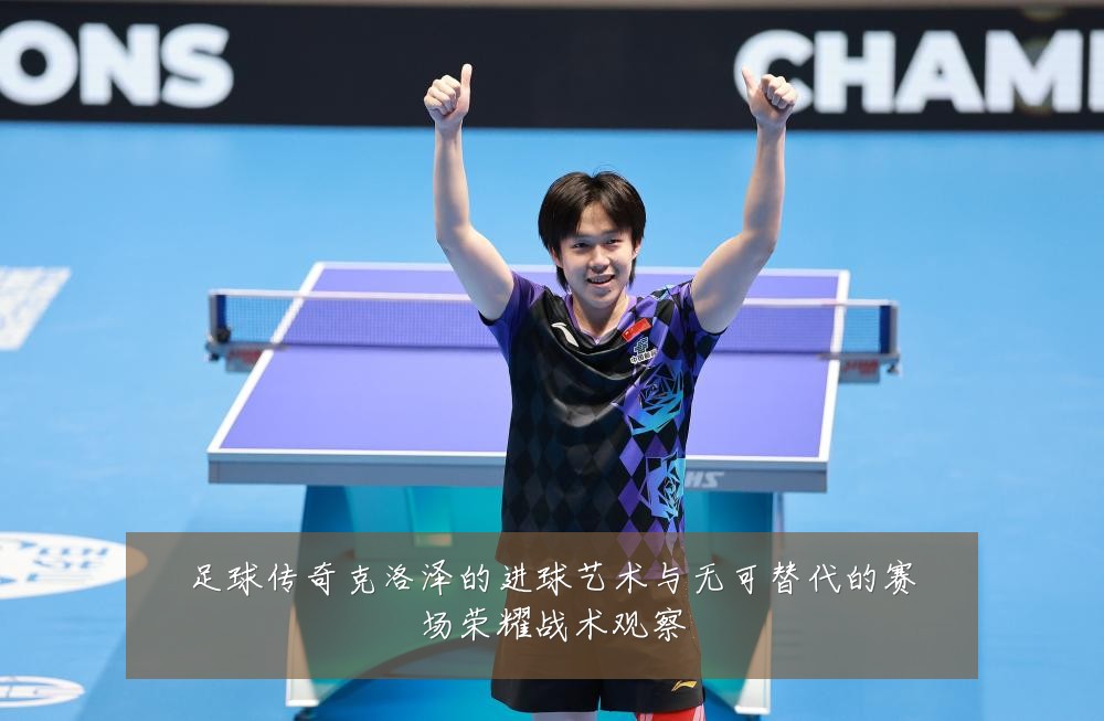 足球传奇克洛泽的进球艺术与无可替代的赛场荣耀战术观察