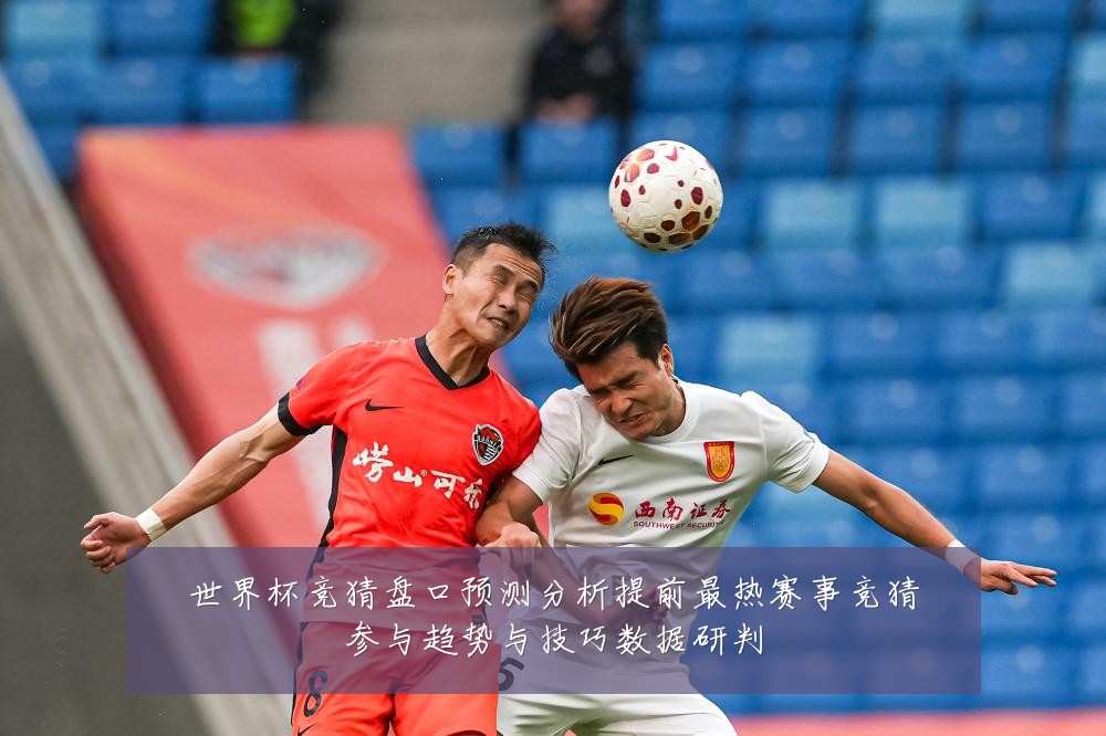 世界杯竞猜盘口预测分析提前最热赛事竞猜参与趋势与技巧数据研判