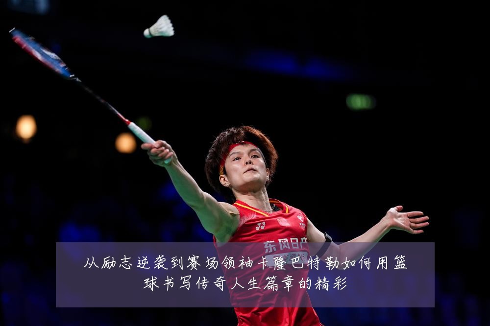从励志逆袭到赛场领袖卡隆巴特勒如何用篮球书写传奇人生篇章的精彩