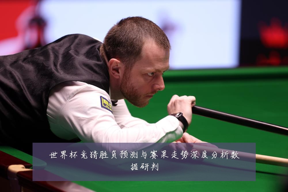 世界杯竞猜胜负预测与赛果走势深度分析数据研判