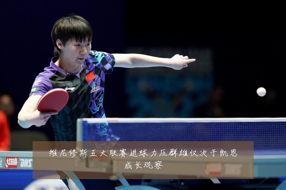 维尼修斯五大联赛进球力压群雄仅次于凯恩成长观察